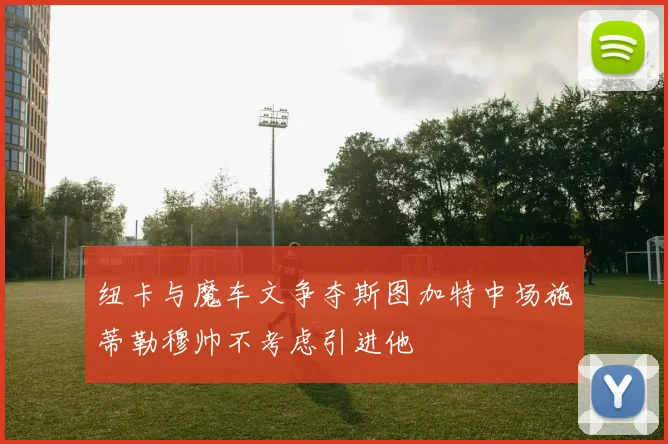 纽卡与魔车文争夺斯图加特中场施蒂勒穆帅不考虑引进他