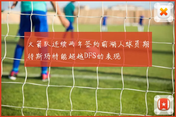 火箭队连续两年签约前湖人球员期待斯玛特能超越DFS的表现