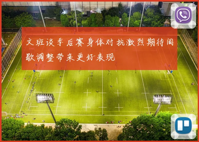 文班谈季后赛身体对抗激烈期待间歇调整带来更好表现