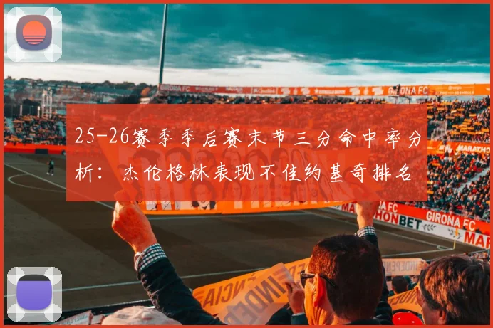 25-26赛季季后赛末节三分命中率分析：杰伦格林表现不佳约基奇排名靠后