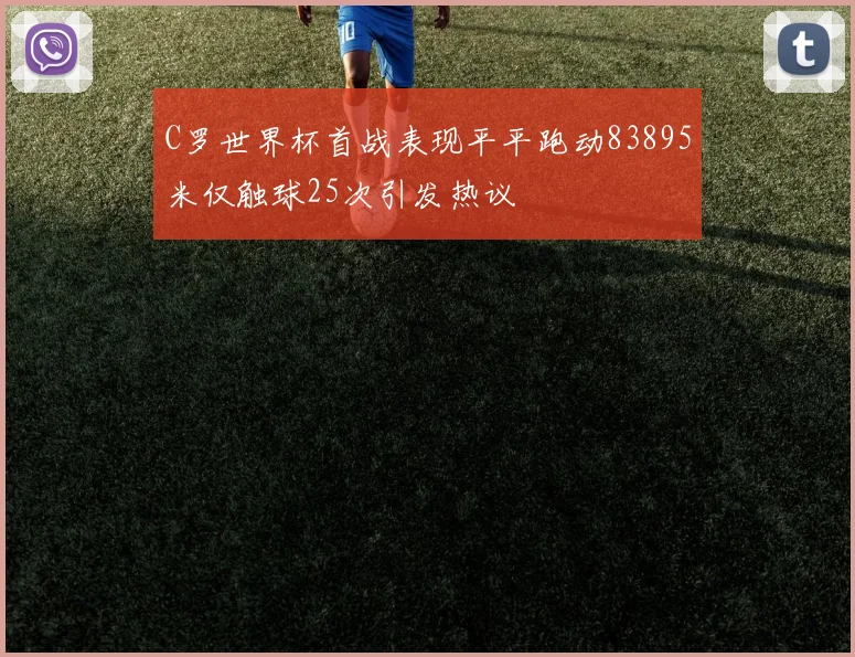 C罗世界杯首战表现平平跑动83895米仅触球25次引发热议