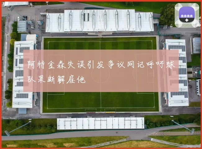 阿特金森失误引发争议网记呼吁球队果断解雇他