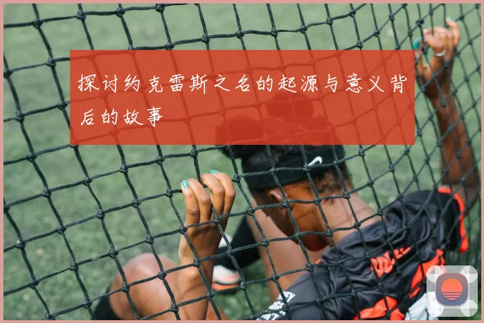 探讨约克雷斯之名的起源与意义背后的故事