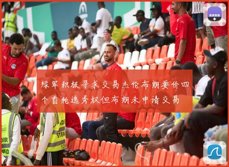 绿军积极寻求交易杰伦布朗要价四个首轮选秀权但布朗未申请交易