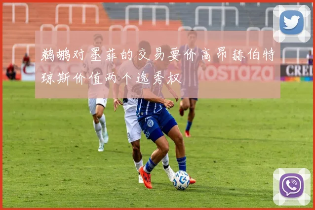 鹈鹕对墨菲的交易要价高昂赫伯特琼斯价值两个选秀权