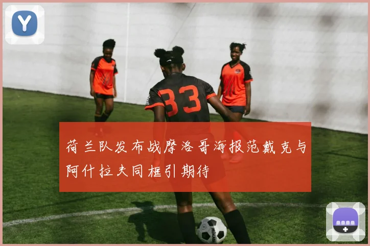 荷兰队发布战摩洛哥海报范戴克与阿什拉夫同框引期待