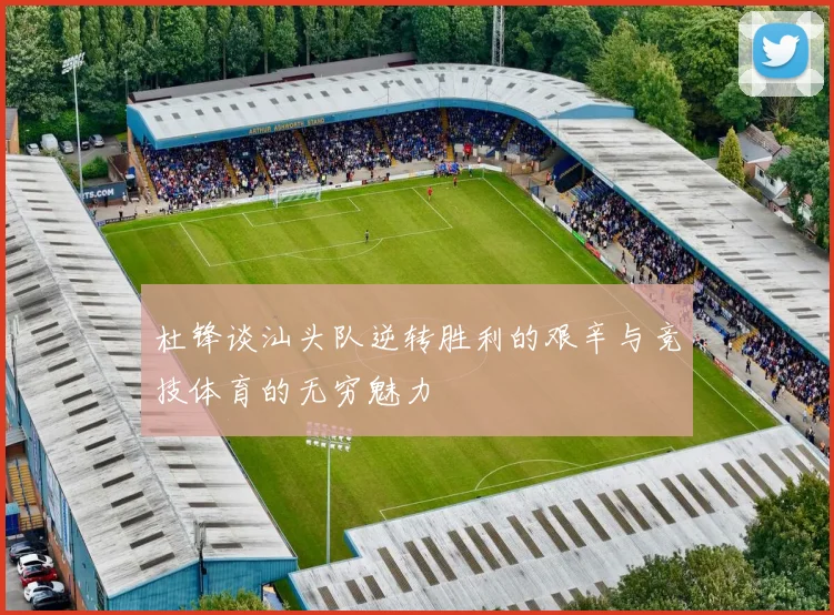 杜锋谈汕头队逆转胜利的艰辛与竞技体育的无穷魅力