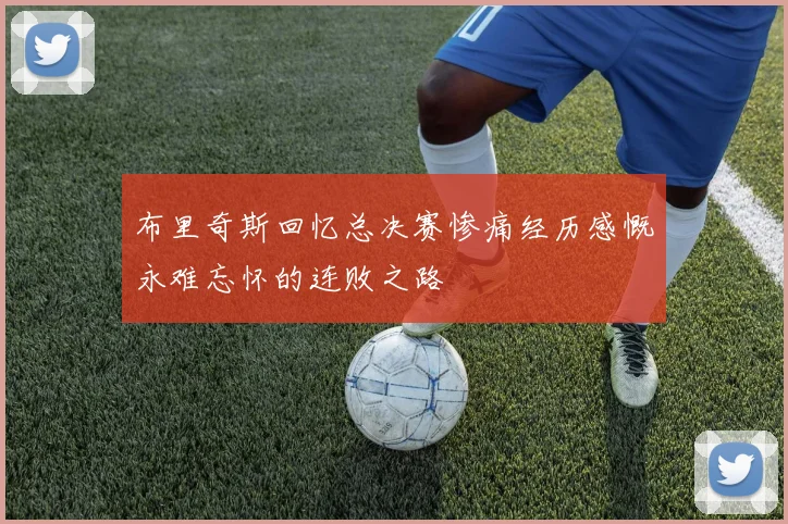 布里奇斯回忆总决赛惨痛经历感慨永难忘怀的连败之路